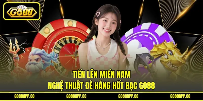 Tiến Lên Miền Nam – Nghệ Thuật Đè Hàng Hốt Bạc Go88